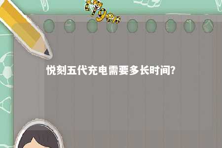 悦刻五代充电需要多长时间？ 